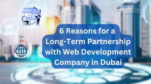 6 reasons why you should get into a long-term partnership with Web Development company in Dubai