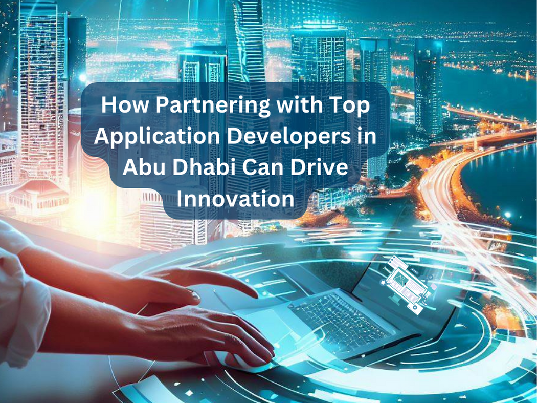 How Partnering with Top Application Developers in Abu Dhabi Can Drive Innovation